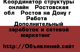 Координатор структуры онлайн - Ростовская обл., Ростов-на-Дону г. Работа » Дополнительный заработок и сетевой маркетинг   